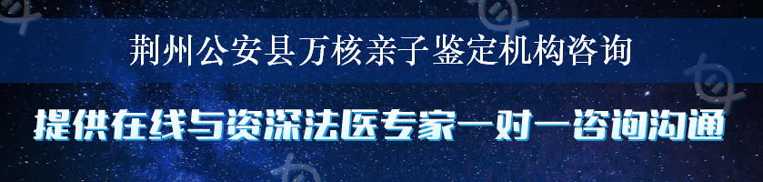 荆州公安县万核亲子鉴定机构咨询